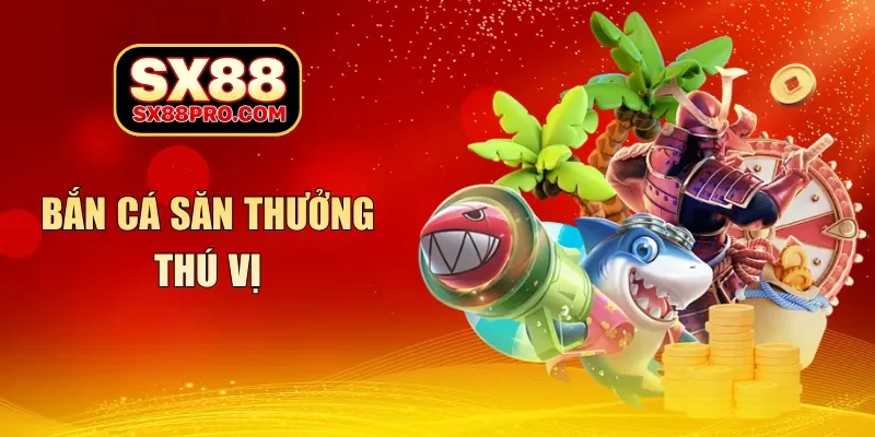 Bắn cá săn thưởng thú vị