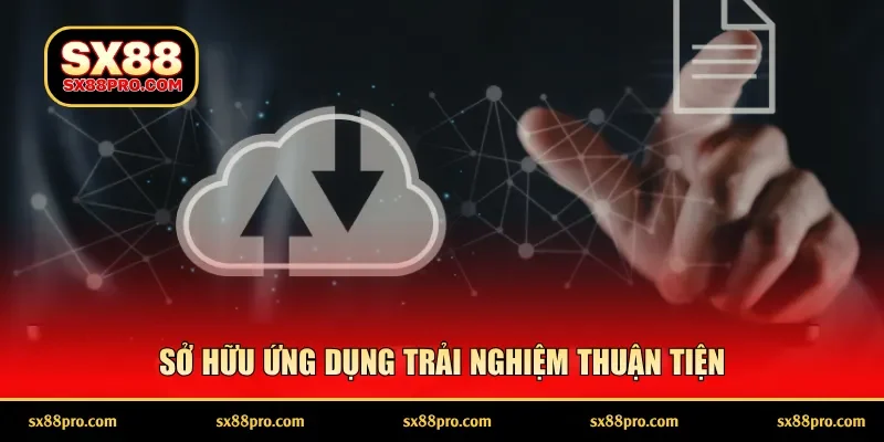 Sở hữu ứng dụng trải nghiệm thuận tiện